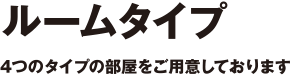 ルームタイプ　4つのタイプの部屋をご用意しております